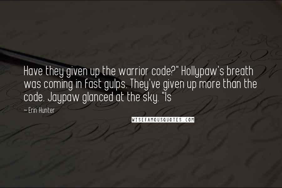 Erin Hunter Quotes: Have they given up the warrior code?" Hollypaw's breath was coming in fast gulps. They've given up more than the code. Jaypaw glanced at the sky. "Is