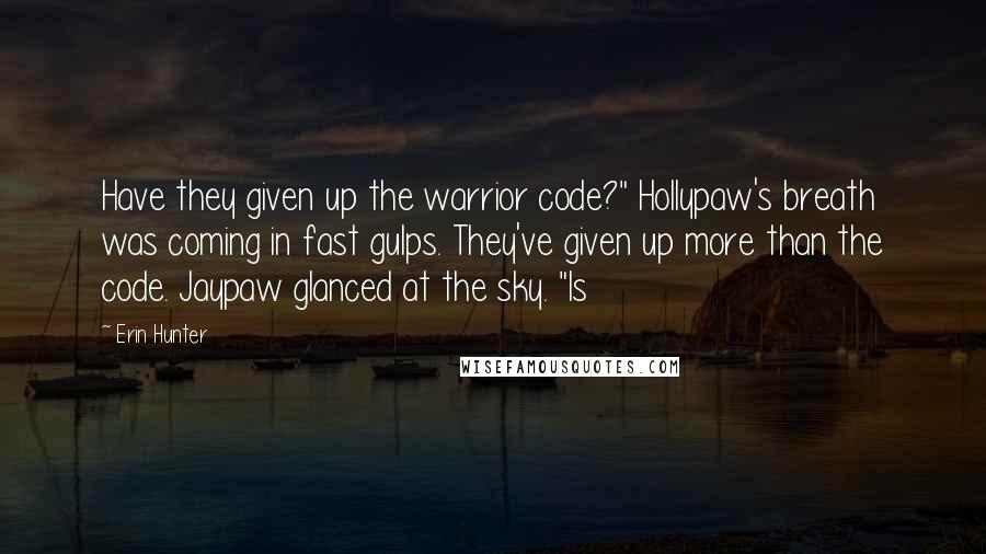 Erin Hunter Quotes: Have they given up the warrior code?" Hollypaw's breath was coming in fast gulps. They've given up more than the code. Jaypaw glanced at the sky. "Is