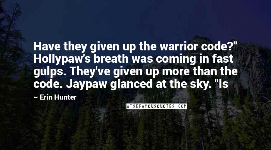 Erin Hunter Quotes: Have they given up the warrior code?" Hollypaw's breath was coming in fast gulps. They've given up more than the code. Jaypaw glanced at the sky. "Is