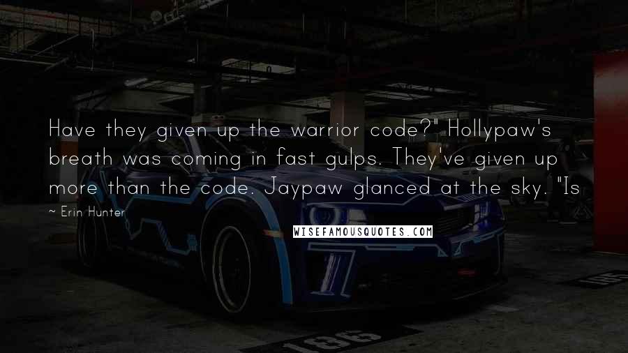 Erin Hunter Quotes: Have they given up the warrior code?" Hollypaw's breath was coming in fast gulps. They've given up more than the code. Jaypaw glanced at the sky. "Is