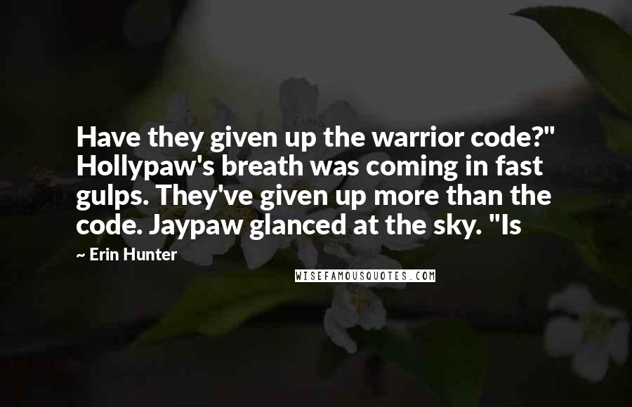 Erin Hunter Quotes: Have they given up the warrior code?" Hollypaw's breath was coming in fast gulps. They've given up more than the code. Jaypaw glanced at the sky. "Is