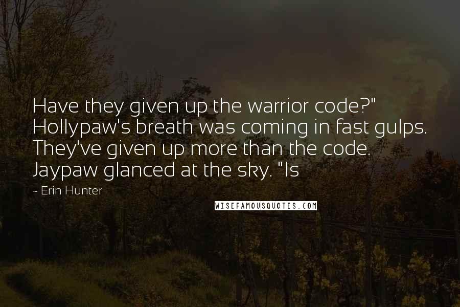 Erin Hunter Quotes: Have they given up the warrior code?" Hollypaw's breath was coming in fast gulps. They've given up more than the code. Jaypaw glanced at the sky. "Is