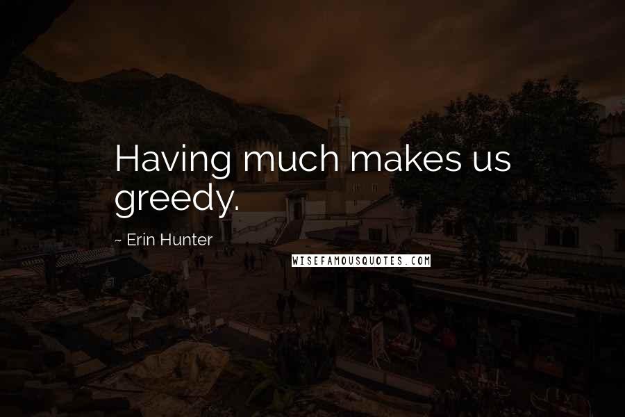 Erin Hunter Quotes: Having much makes us greedy.