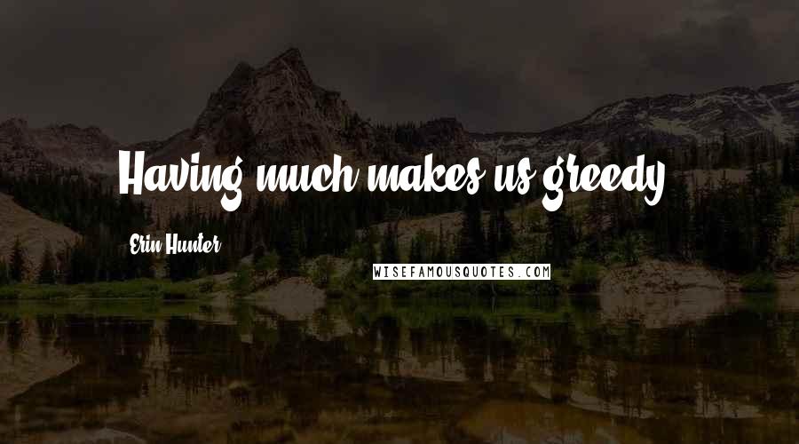 Erin Hunter Quotes: Having much makes us greedy.