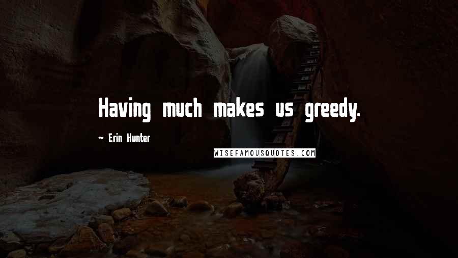Erin Hunter Quotes: Having much makes us greedy.