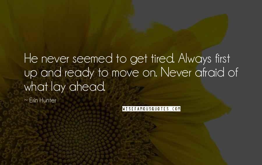Erin Hunter Quotes: He never seemed to get tired. Always first up and ready to move on. Never afraid of what lay ahead.