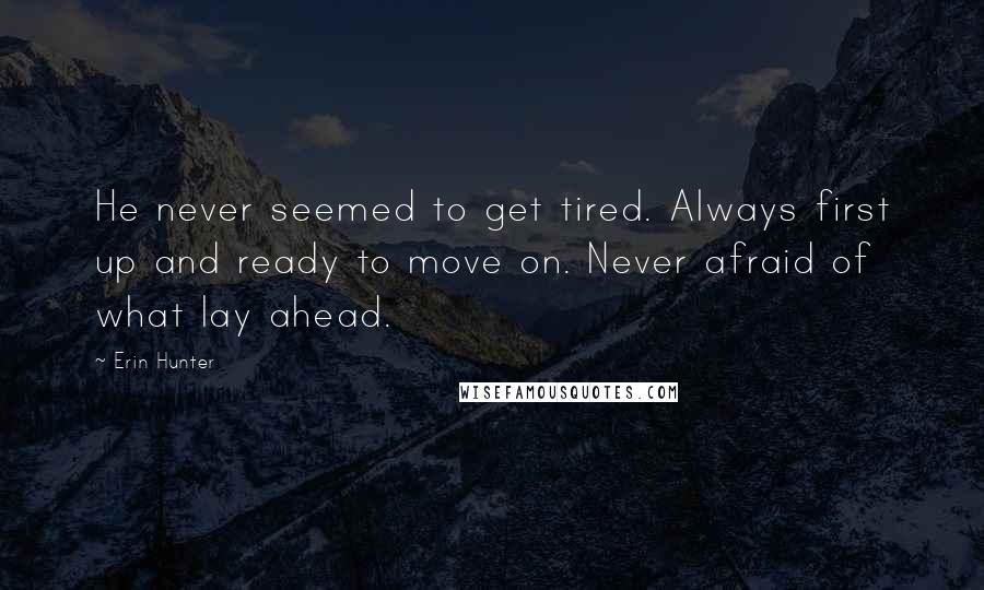 Erin Hunter Quotes: He never seemed to get tired. Always first up and ready to move on. Never afraid of what lay ahead.