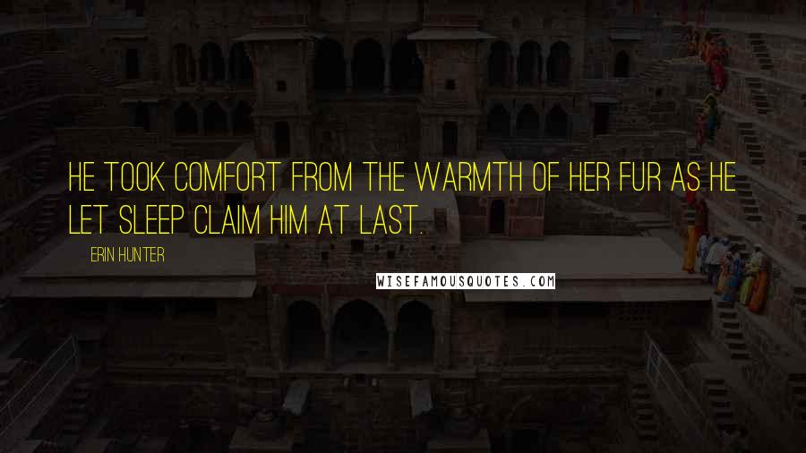 Erin Hunter Quotes: He took comfort from the warmth of her fur as he let sleep claim him at last.