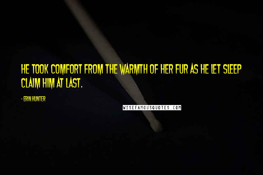 Erin Hunter Quotes: He took comfort from the warmth of her fur as he let sleep claim him at last.