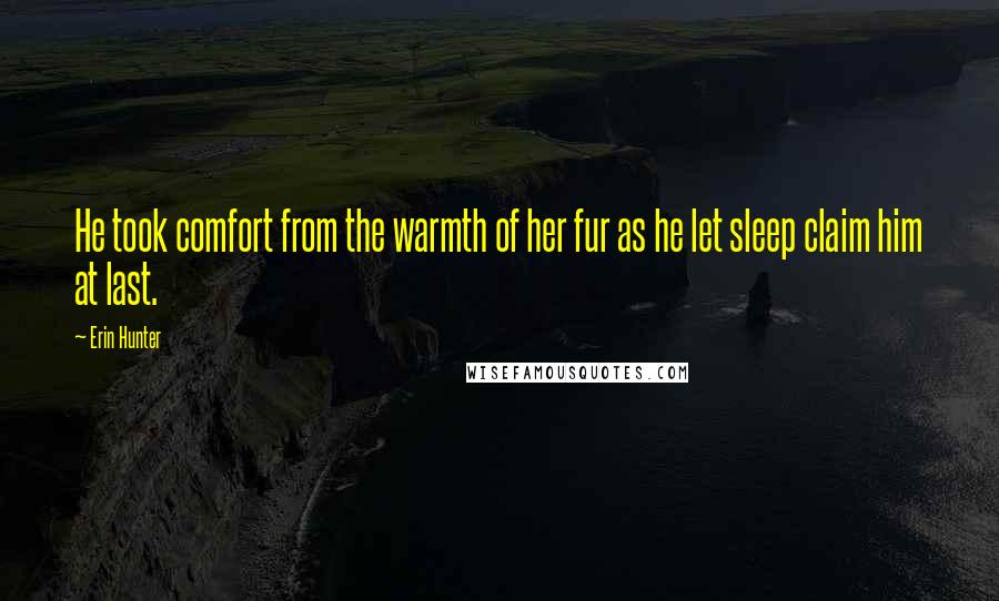 Erin Hunter Quotes: He took comfort from the warmth of her fur as he let sleep claim him at last.