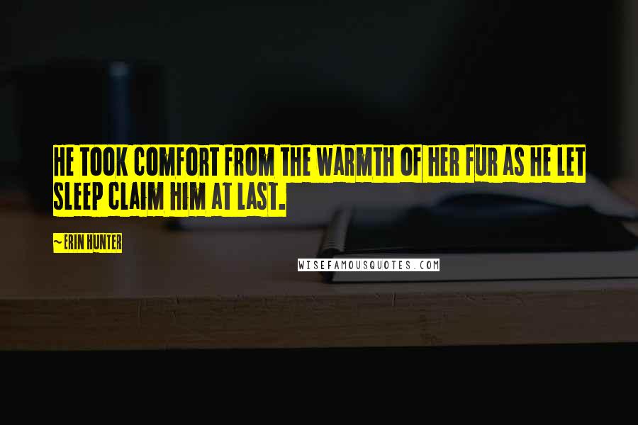 Erin Hunter Quotes: He took comfort from the warmth of her fur as he let sleep claim him at last.