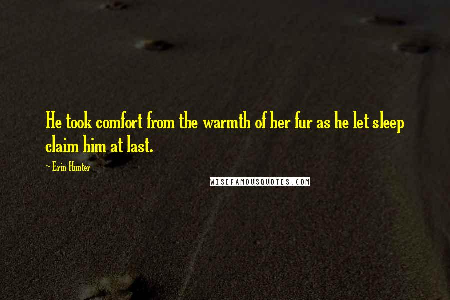 Erin Hunter Quotes: He took comfort from the warmth of her fur as he let sleep claim him at last.