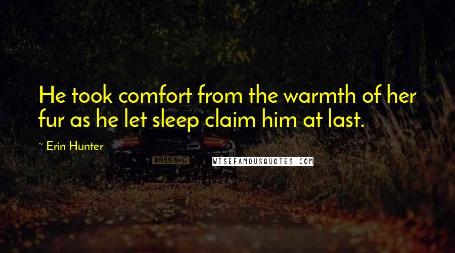 Erin Hunter Quotes: He took comfort from the warmth of her fur as he let sleep claim him at last.