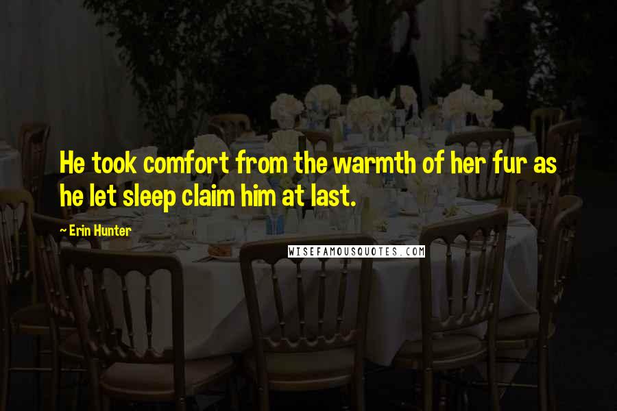 Erin Hunter Quotes: He took comfort from the warmth of her fur as he let sleep claim him at last.