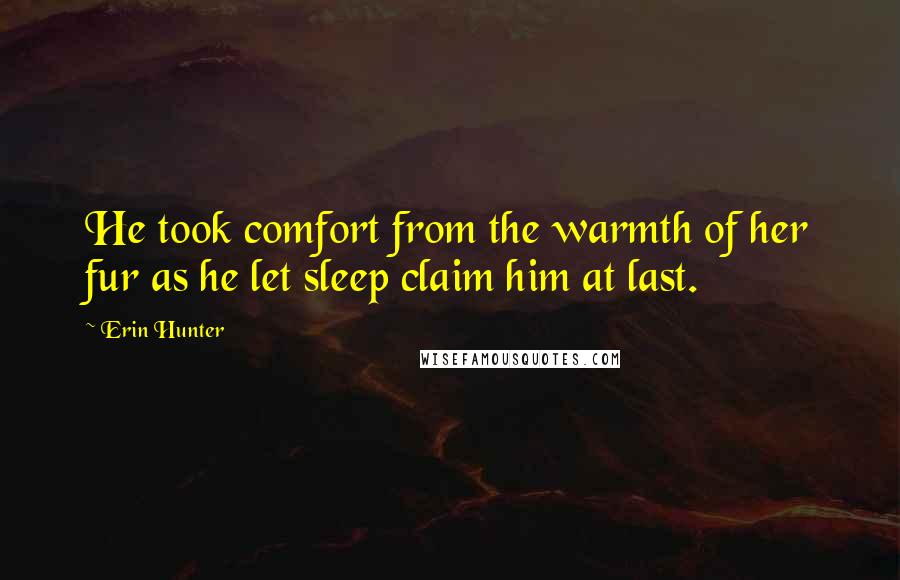 Erin Hunter Quotes: He took comfort from the warmth of her fur as he let sleep claim him at last.