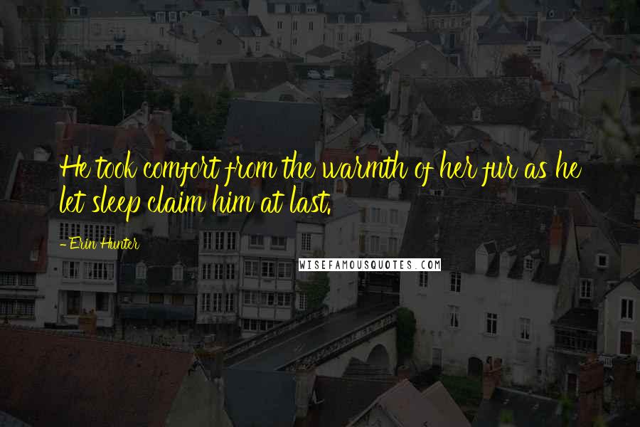 Erin Hunter Quotes: He took comfort from the warmth of her fur as he let sleep claim him at last.