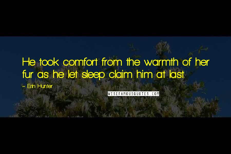 Erin Hunter Quotes: He took comfort from the warmth of her fur as he let sleep claim him at last.