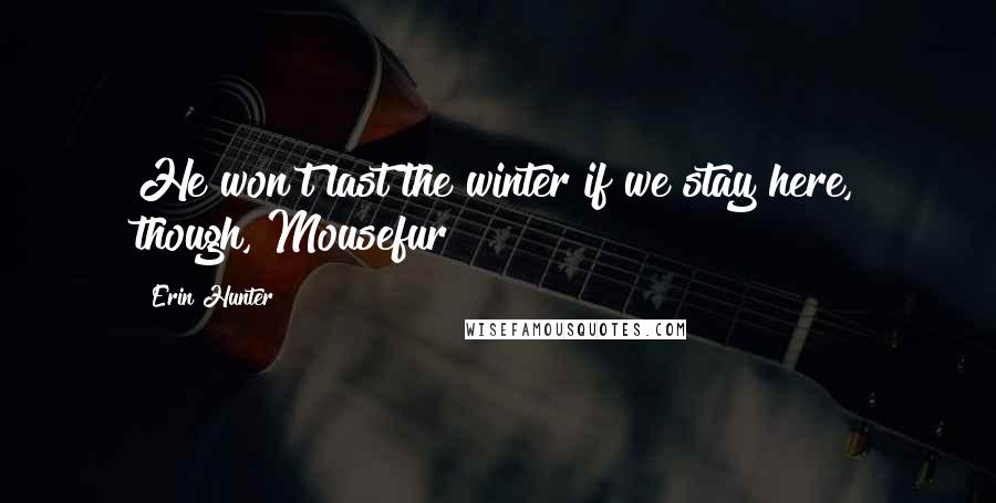 Erin Hunter Quotes: He won't last the winter if we stay here, though, Mousefur