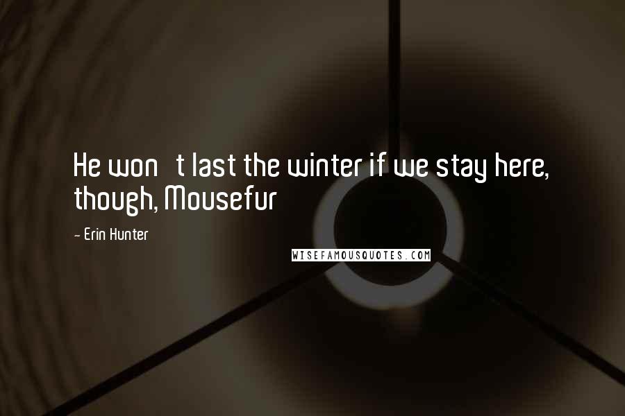 Erin Hunter Quotes: He won't last the winter if we stay here, though, Mousefur