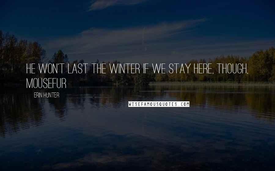 Erin Hunter Quotes: He won't last the winter if we stay here, though, Mousefur