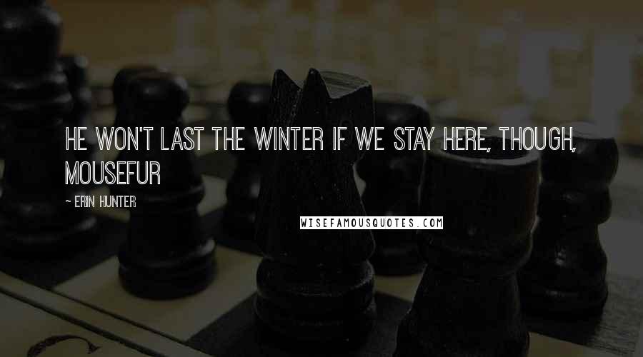 Erin Hunter Quotes: He won't last the winter if we stay here, though, Mousefur