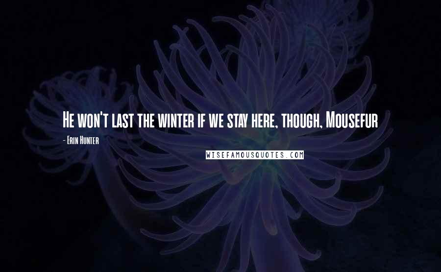 Erin Hunter Quotes: He won't last the winter if we stay here, though, Mousefur