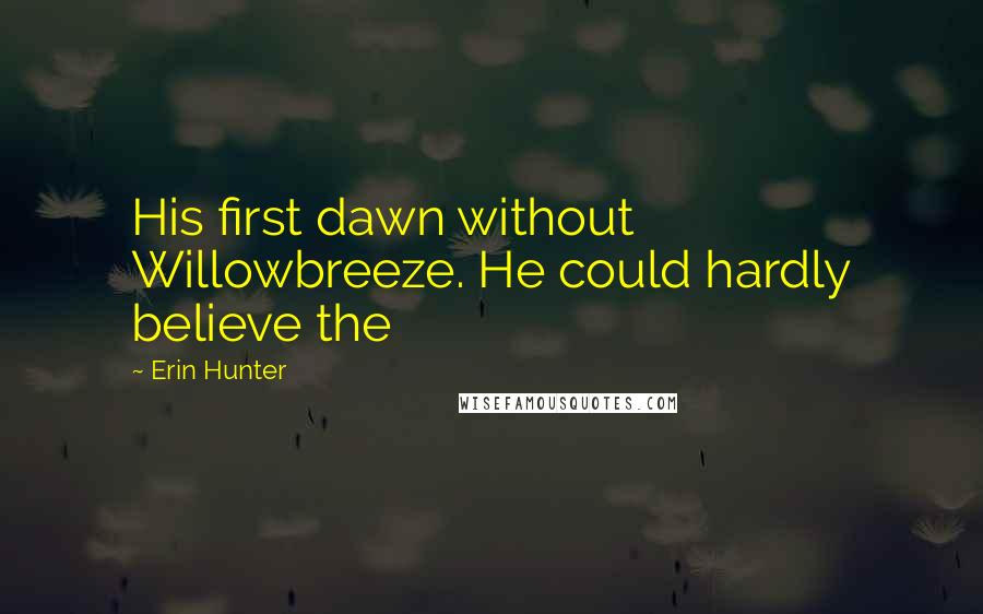 Erin Hunter Quotes: His first dawn without Willowbreeze. He could hardly believe the