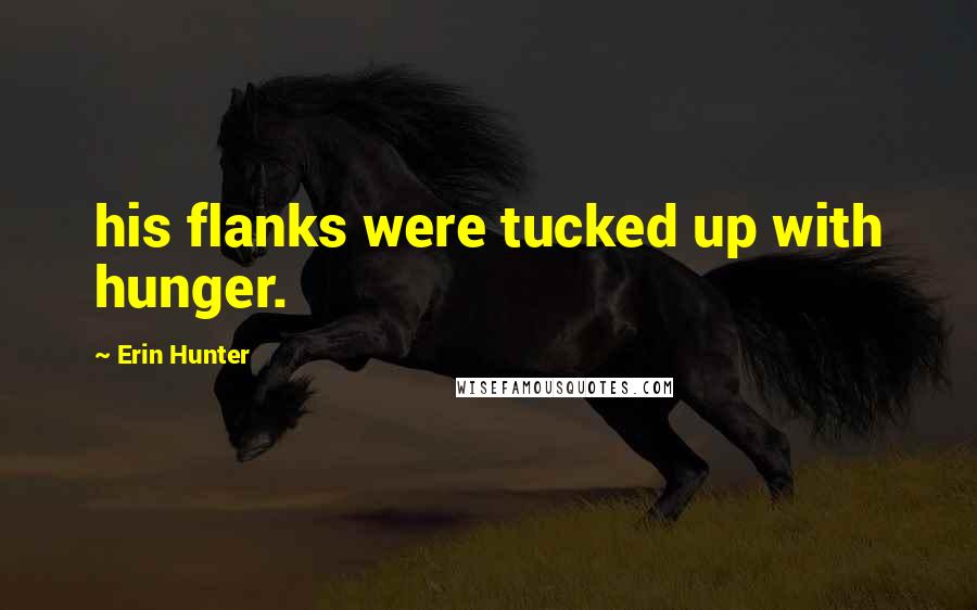 Erin Hunter Quotes: his flanks were tucked up with hunger.