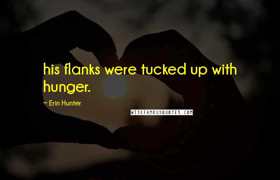 Erin Hunter Quotes: his flanks were tucked up with hunger.