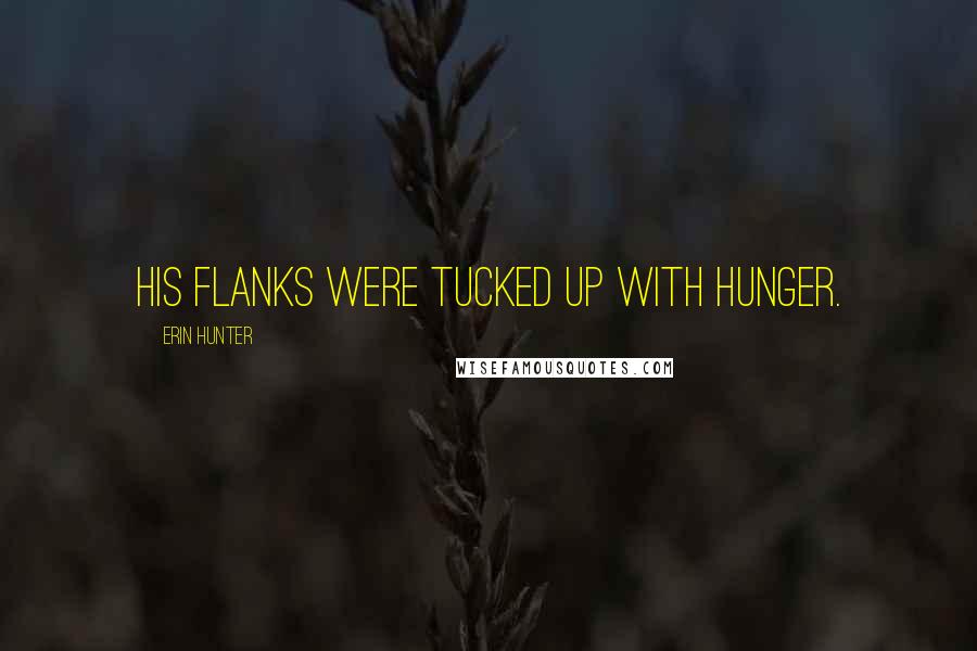 Erin Hunter Quotes: his flanks were tucked up with hunger.