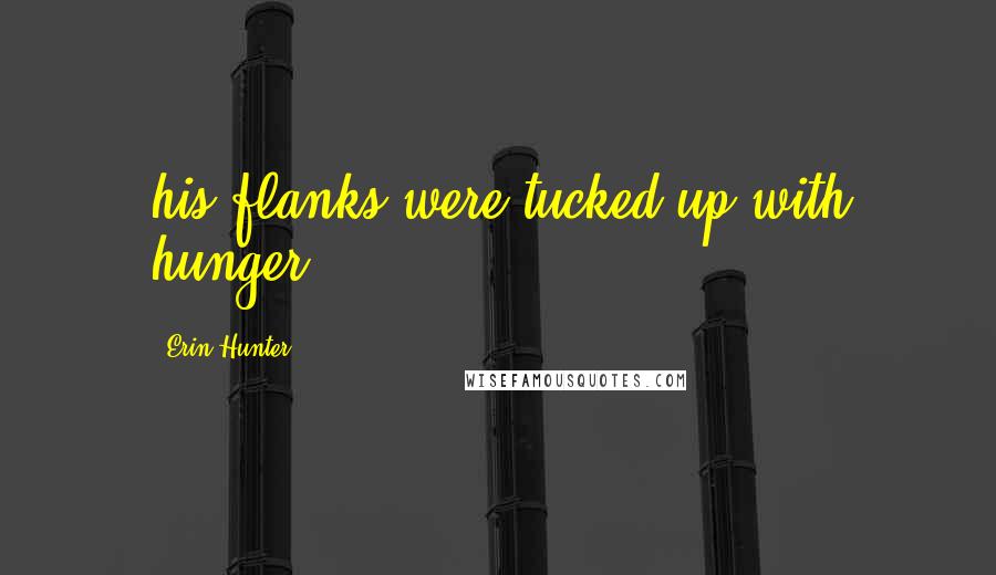 Erin Hunter Quotes: his flanks were tucked up with hunger.