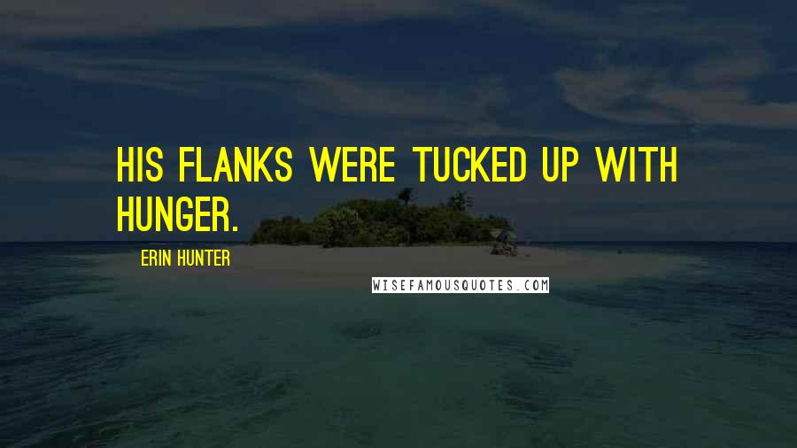 Erin Hunter Quotes: his flanks were tucked up with hunger.