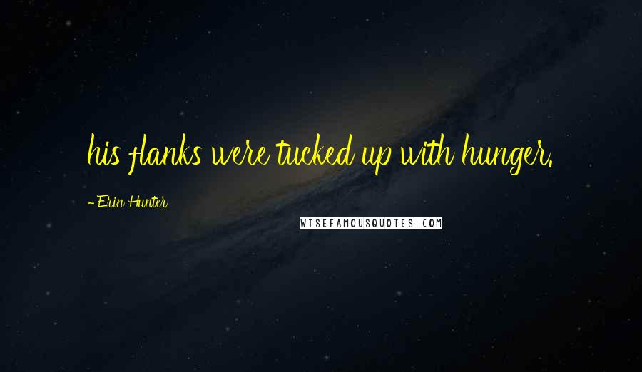 Erin Hunter Quotes: his flanks were tucked up with hunger.
