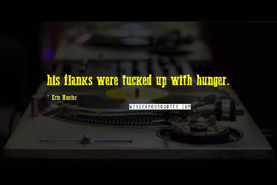 Erin Hunter Quotes: his flanks were tucked up with hunger.