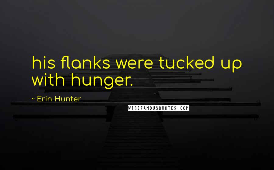 Erin Hunter Quotes: his flanks were tucked up with hunger.