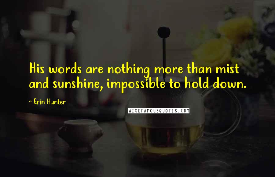 Erin Hunter Quotes: His words are nothing more than mist and sunshine, impossible to hold down.