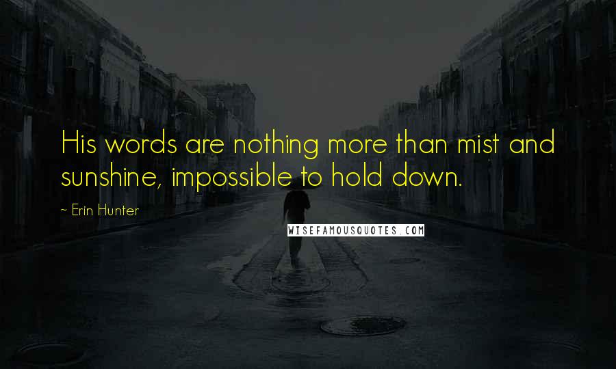 Erin Hunter Quotes: His words are nothing more than mist and sunshine, impossible to hold down.