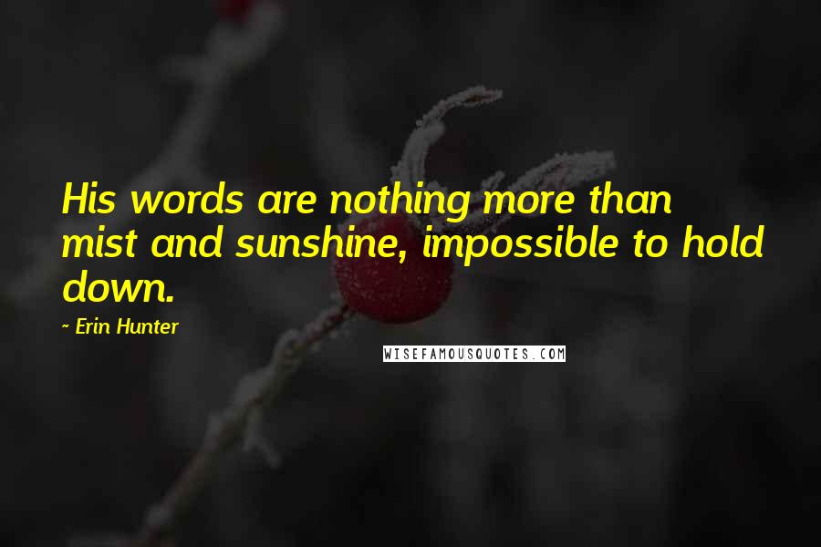 Erin Hunter Quotes: His words are nothing more than mist and sunshine, impossible to hold down.