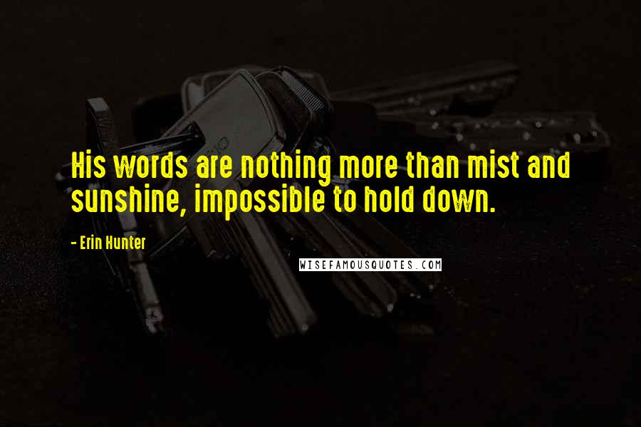 Erin Hunter Quotes: His words are nothing more than mist and sunshine, impossible to hold down.