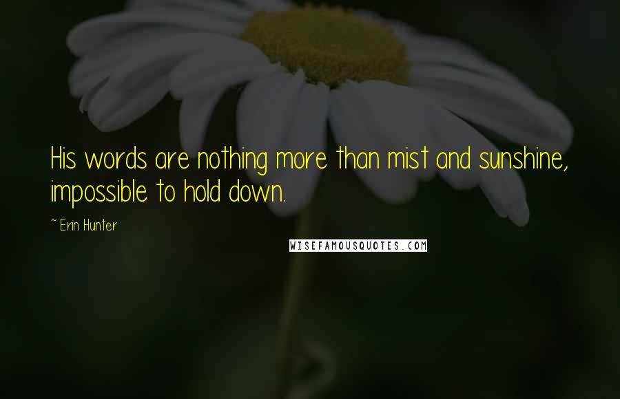 Erin Hunter Quotes: His words are nothing more than mist and sunshine, impossible to hold down.