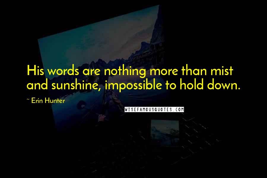 Erin Hunter Quotes: His words are nothing more than mist and sunshine, impossible to hold down.