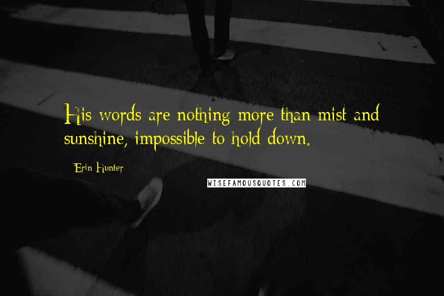 Erin Hunter Quotes: His words are nothing more than mist and sunshine, impossible to hold down.
