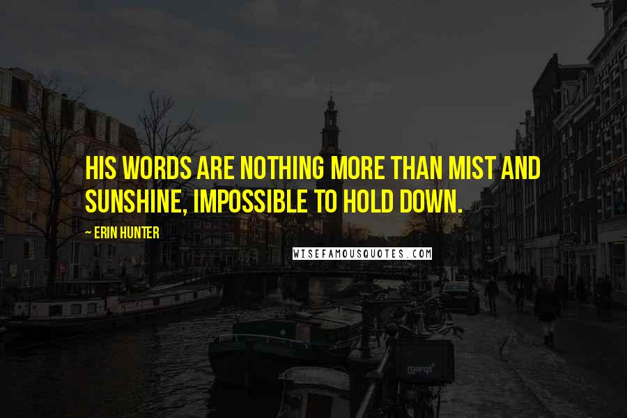 Erin Hunter Quotes: His words are nothing more than mist and sunshine, impossible to hold down.