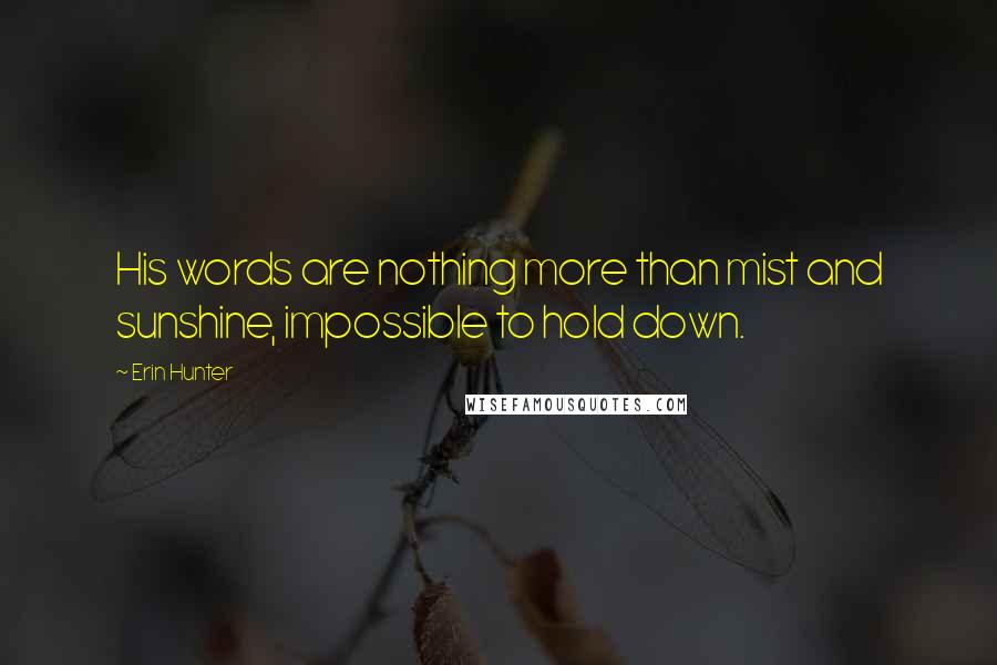 Erin Hunter Quotes: His words are nothing more than mist and sunshine, impossible to hold down.