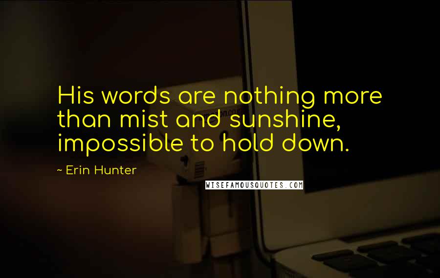 Erin Hunter Quotes: His words are nothing more than mist and sunshine, impossible to hold down.