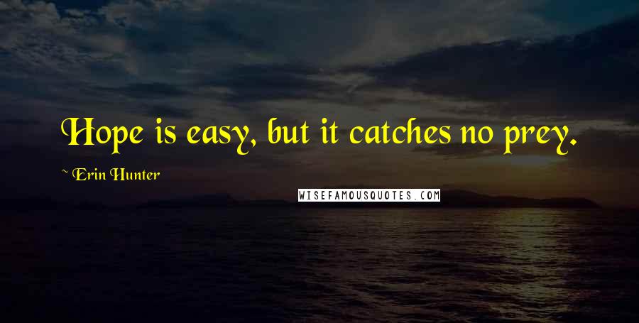 Erin Hunter Quotes: Hope is easy, but it catches no prey.
