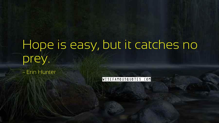 Erin Hunter Quotes: Hope is easy, but it catches no prey.