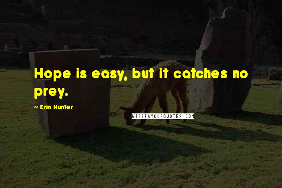 Erin Hunter Quotes: Hope is easy, but it catches no prey.