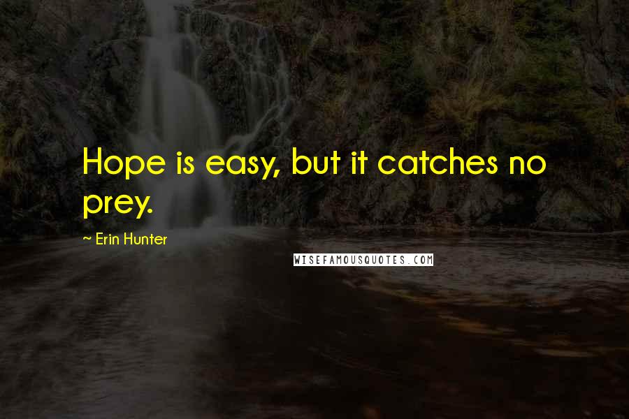 Erin Hunter Quotes: Hope is easy, but it catches no prey.