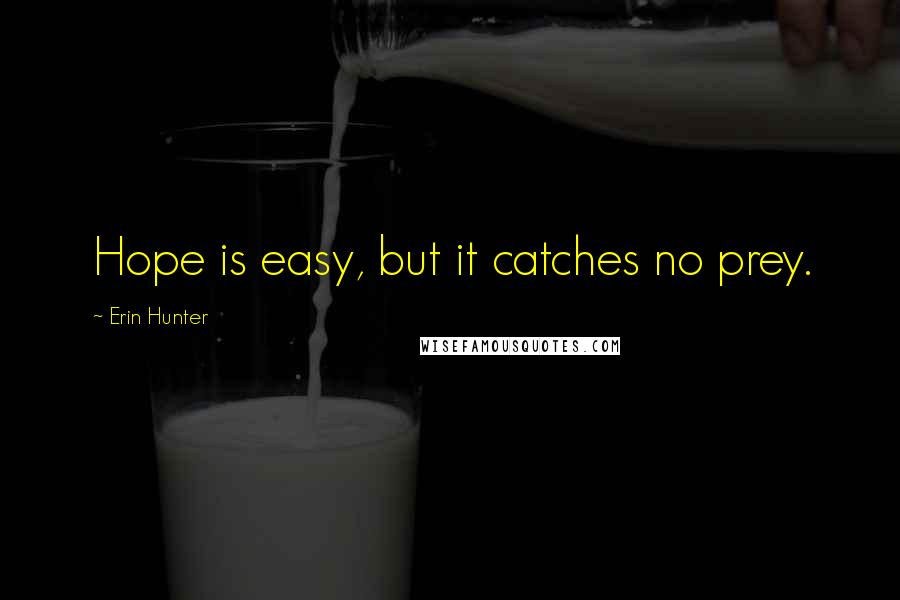 Erin Hunter Quotes: Hope is easy, but it catches no prey.